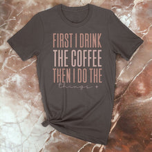 Load image into Gallery viewer, First I Drink The Coffee Graphic Tee