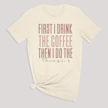 Load image into Gallery viewer, First I Drink The Coffee Graphic Tee